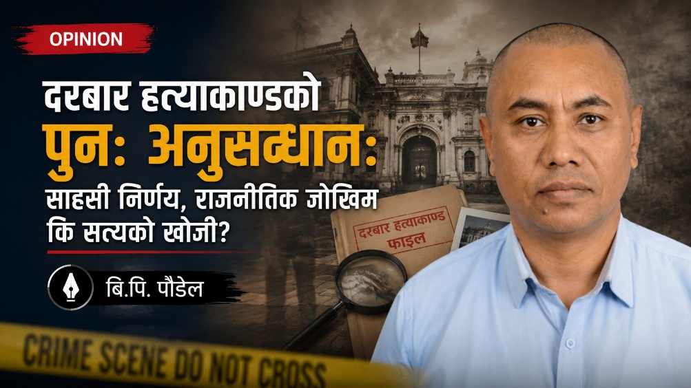दरबार हत्याकाण्डको पुनः अनुसन्धान: साहसी निर्णय, राजनीतिक जोखिम कि सत्यको खोजी?
