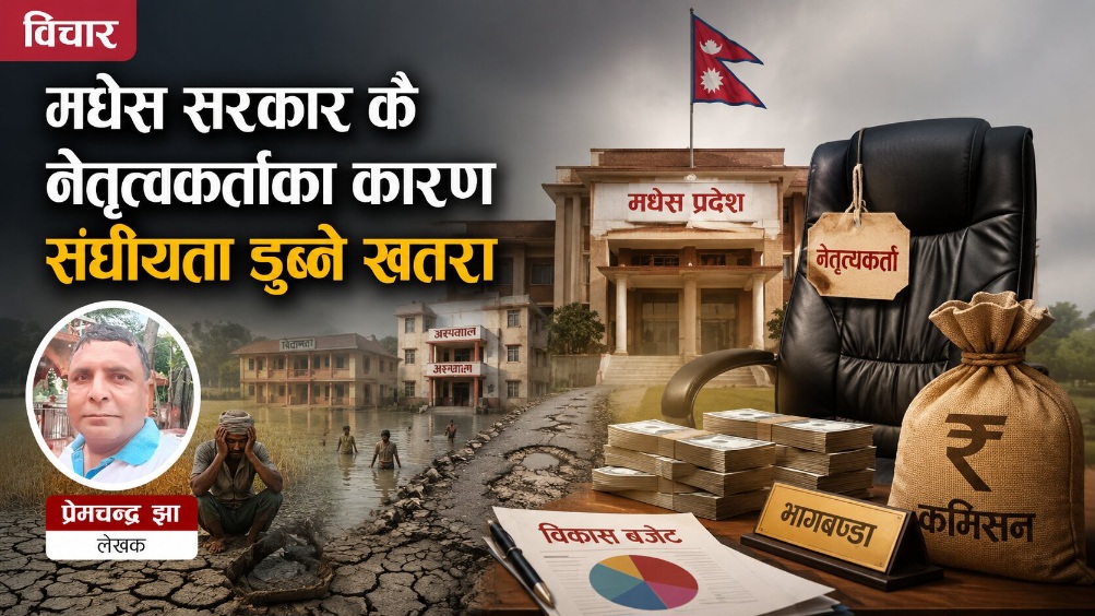 मधेस सरकार कै नेतृत्वकर्ताका कारण संघियता डुब्ने खतरा