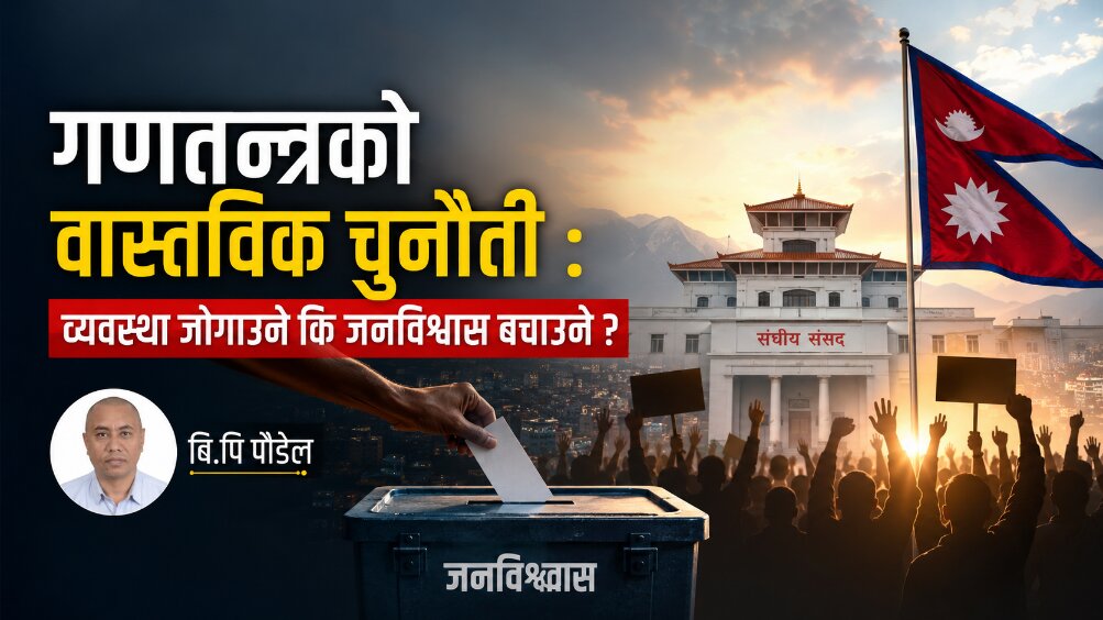 गणतन्त्रको वास्तविक चुनौती : व्यवस्था जोगाउने कि जनविश्वास बचाउने ?