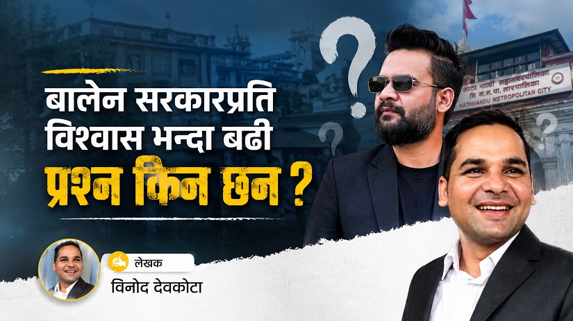 बालेन सरकारप्रति विश्वास भन्दा बढी प्रश्न किन छन ? 