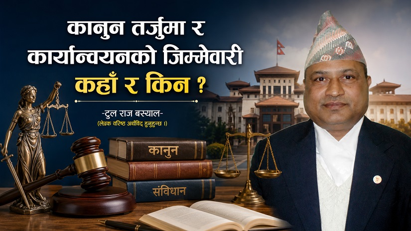 कानुन तर्जुमा र कार्यान्वयनको जिम्मेवारी कहाँ र किन ?